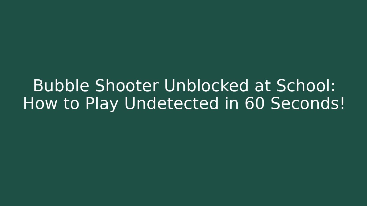 Bubble Shooter Unblocked at School: How to Play Undetected in 60 Seconds!