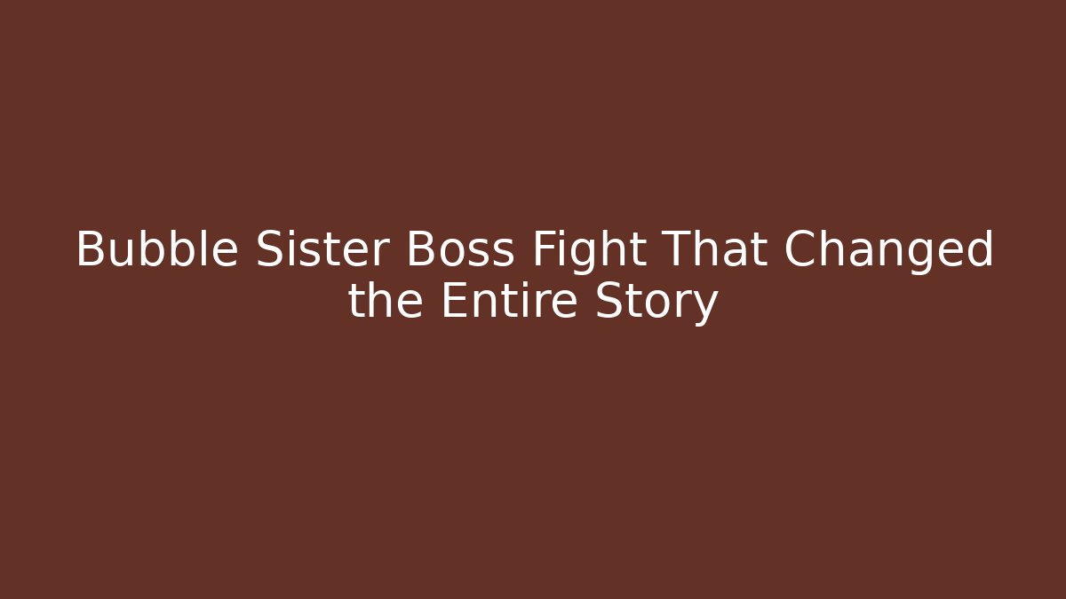 Bubble Sister Boss Fight That Changed the Entire Story