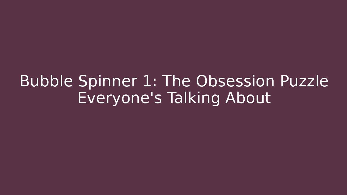Bubble Spinner 1: The Obsession Puzzle Everyone's Talking About