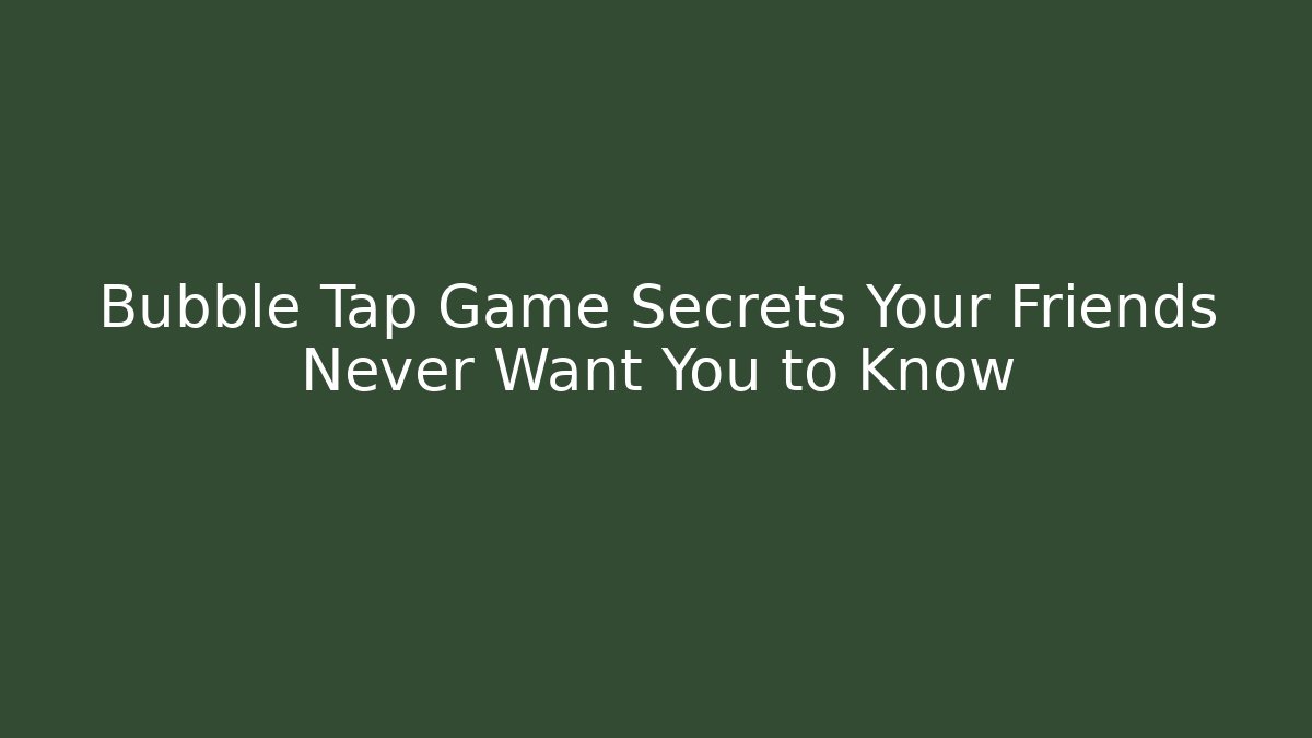 Bubble Tap Game Secrets Your Friends Never Want You to Know