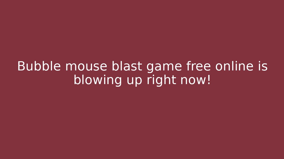 Bubble mouse blast game free online is blowing up right now!