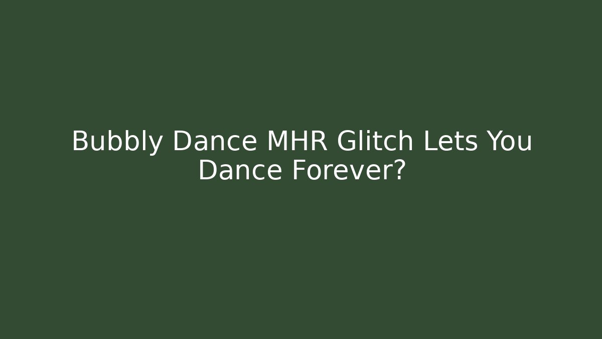 Bubbly Dance MHR Glitch Lets You Dance Forever?
