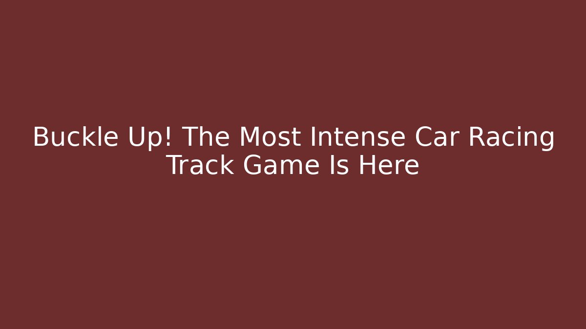 Buckle Up! The Most Intense Car Racing Track Game Is Here