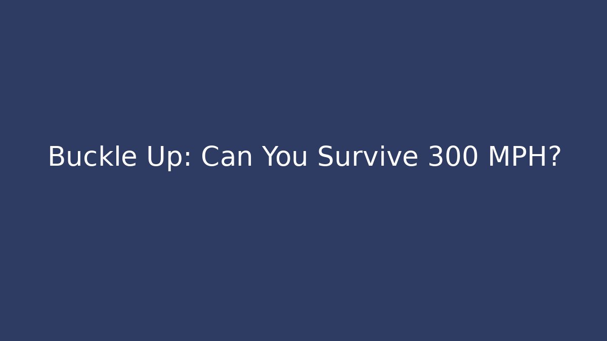 Buckle Up: Can You Survive 300 MPH?