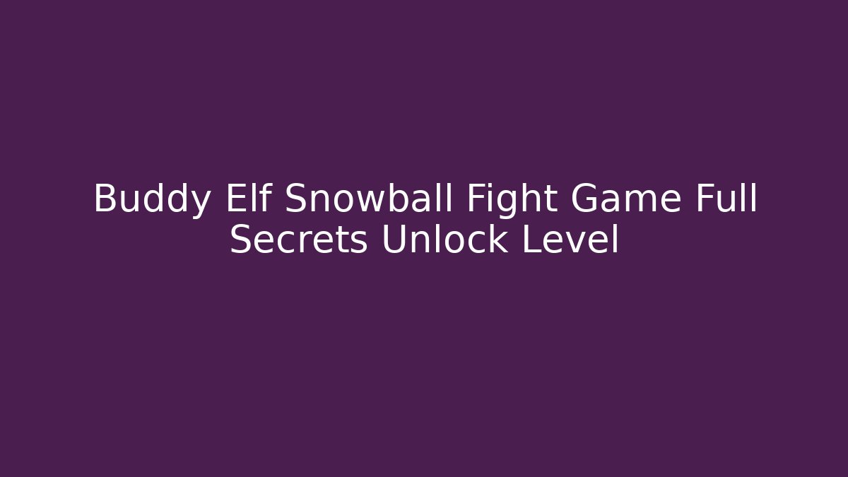 Buddy Elf Snowball Fight Game Full Secrets Unlock Level