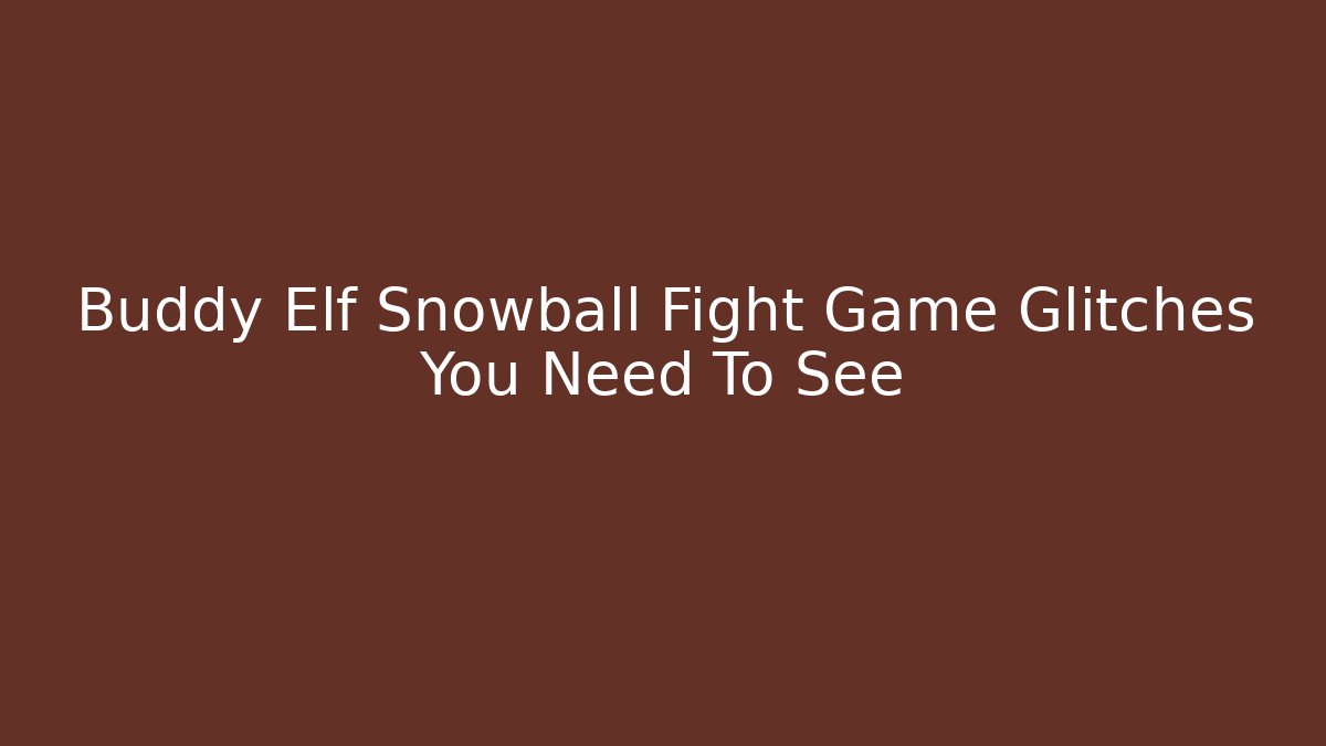 Buddy Elf Snowball Fight Game Glitches You Need To See