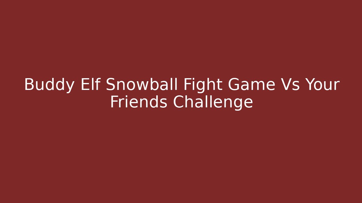 Buddy Elf Snowball Fight Game Vs Your Friends Challenge