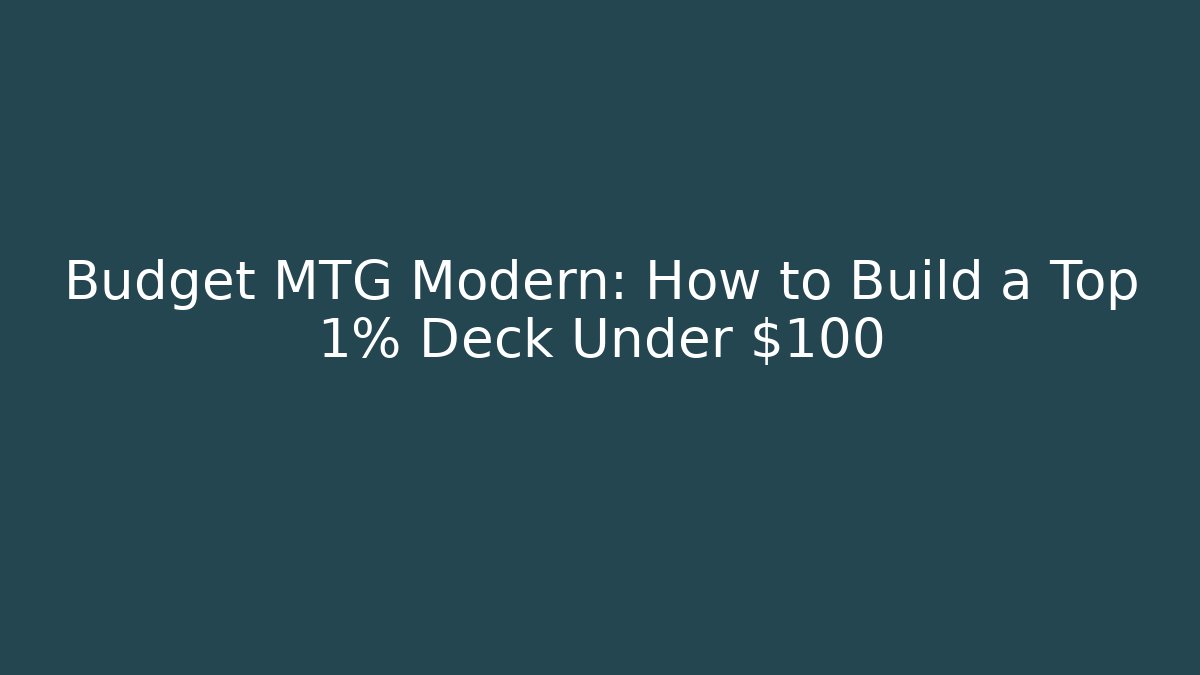 Budget MTG Modern: How to Build a Top 1% Deck Under $100