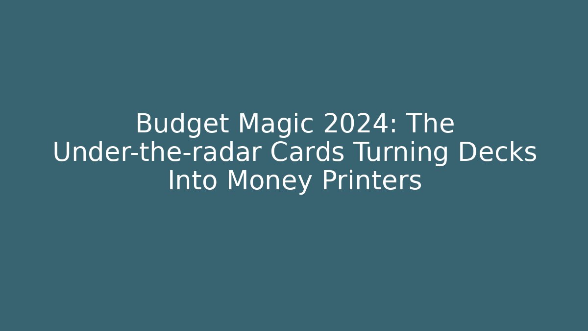 Budget Magic 2024: The Under-the-radar Cards Turning Decks Into Money Printers