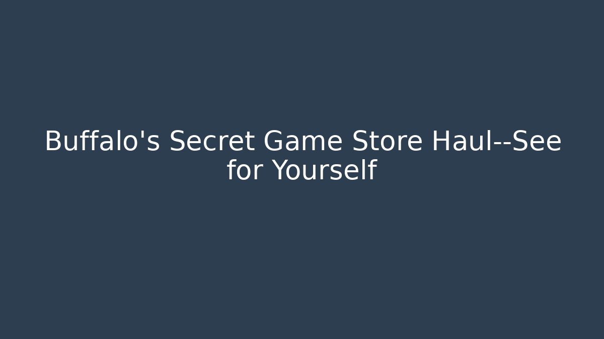Buffalo’s Secret Game Store Haul—See for Yourself