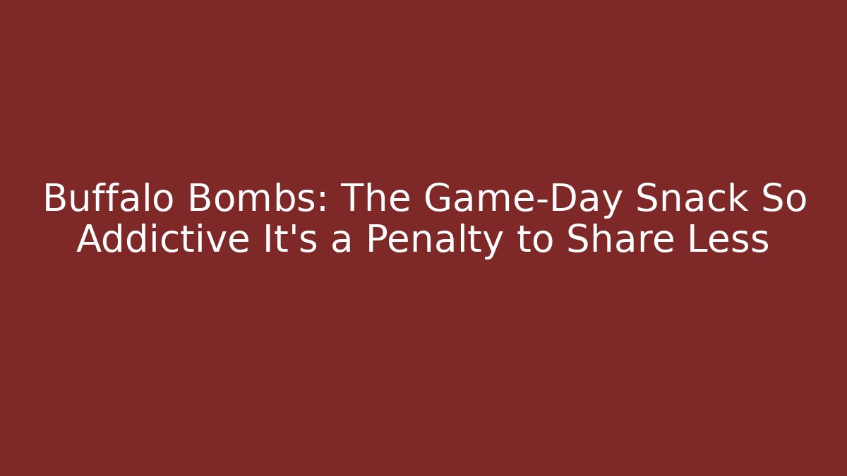 Buffalo Bombs: The Game-Day Snack So Addictive It’s a Penalty to Share Less