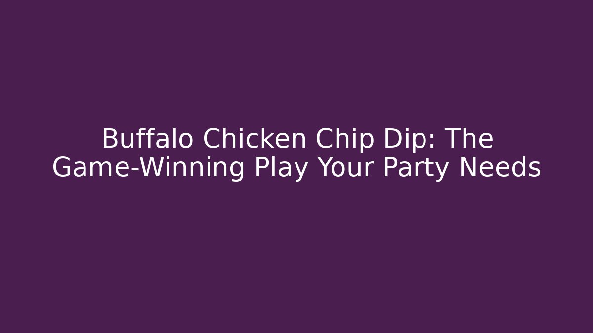 Buffalo Chicken Chip Dip: The Game-Winning Play Your Party Needs