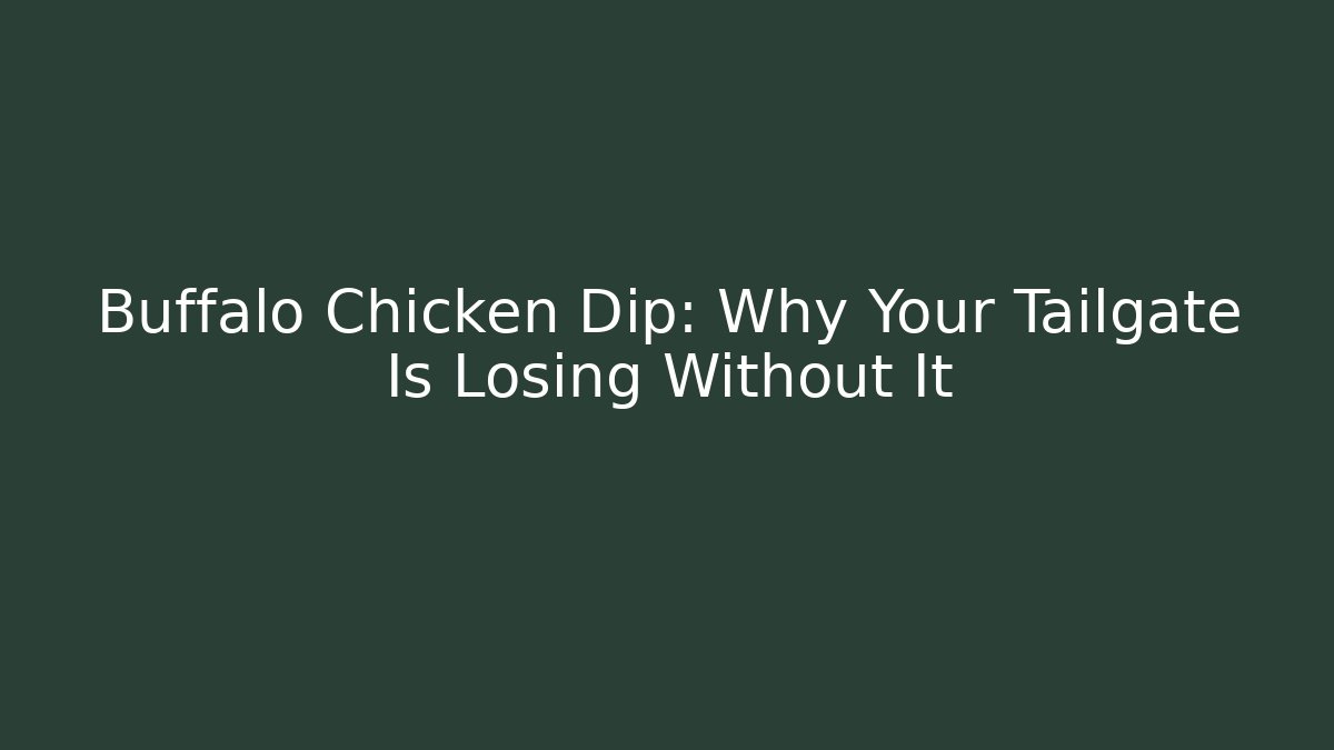 Buffalo Chicken Dip: Why Your Tailgate Is Losing Without It
