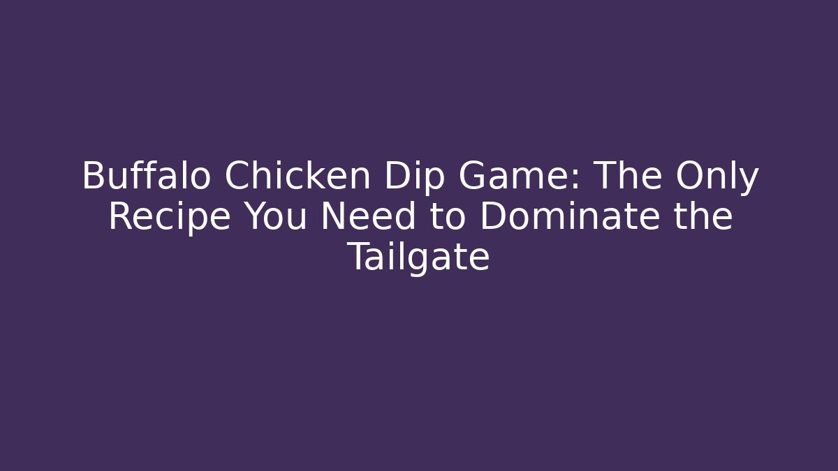Buffalo Chicken Dip Game: The Only Recipe You Need to Dominate the Tailgate