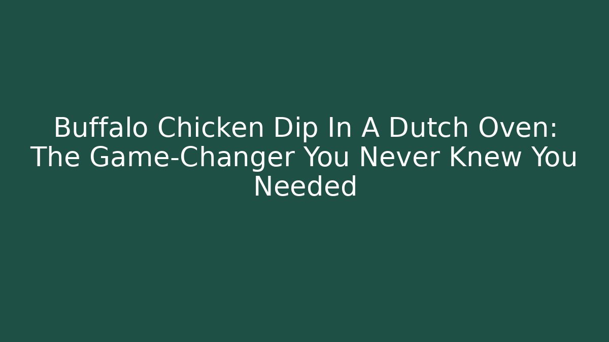Buffalo Chicken Dip In A Dutch Oven: The Game-Changer You Never Knew You Needed