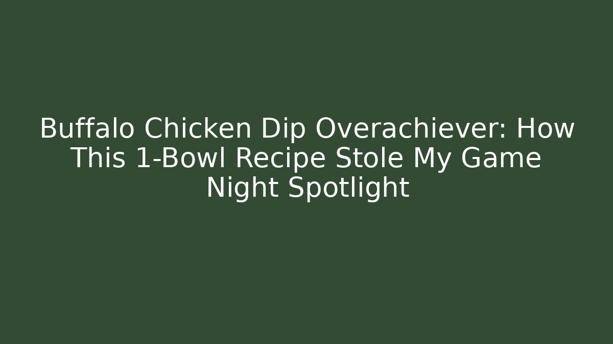 Buffalo Chicken Dip Overachiever: How This 1-Bowl Recipe Stole My Game Night Spotlight