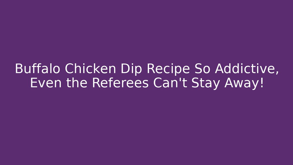 Buffalo Chicken Dip Recipe So Addictive, Even the Referees Can't Stay Away!