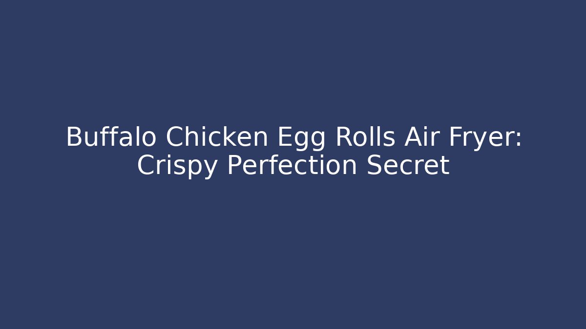 Buffalo Chicken Egg Rolls Air Fryer: Crispy Perfection Secret