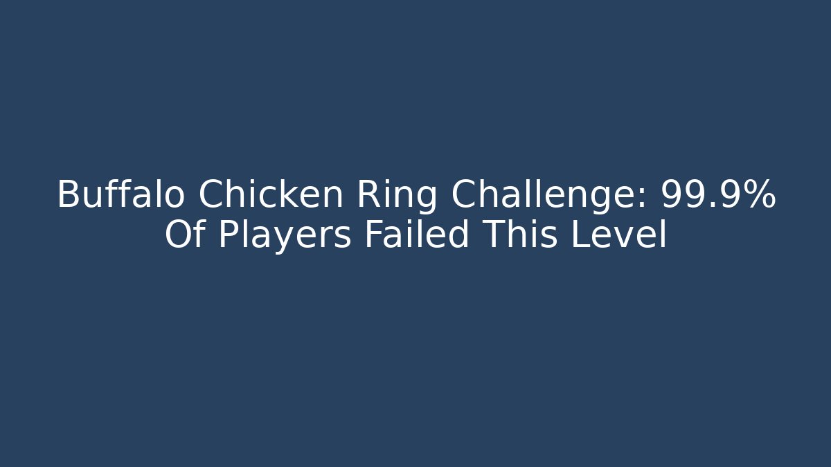 Buffalo Chicken Ring Challenge: 99.9% Of Players Failed This Level