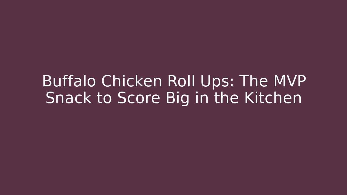 Buffalo Chicken Roll Ups: The MVP Snack to Score Big in the Kitchen