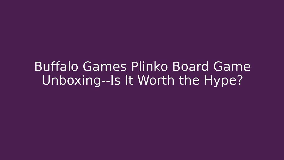 Buffalo Games Plinko Board Game Unboxing—Is It Worth the Hype?
