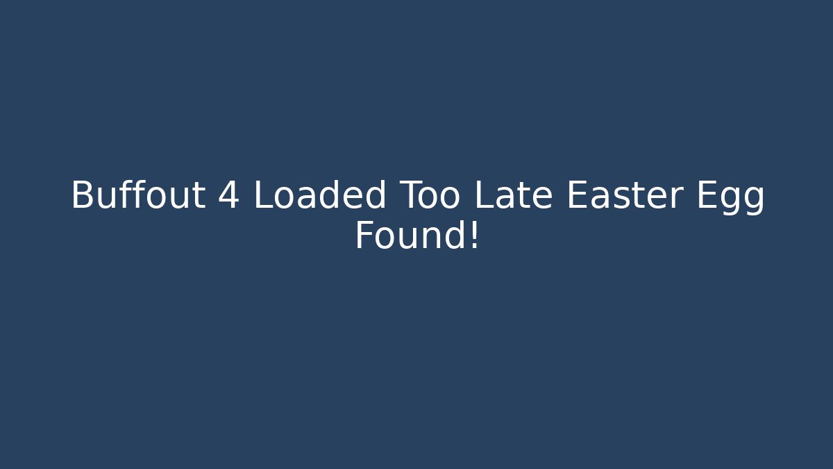 Buffout 4 Loaded Too Late Easter Egg Found!