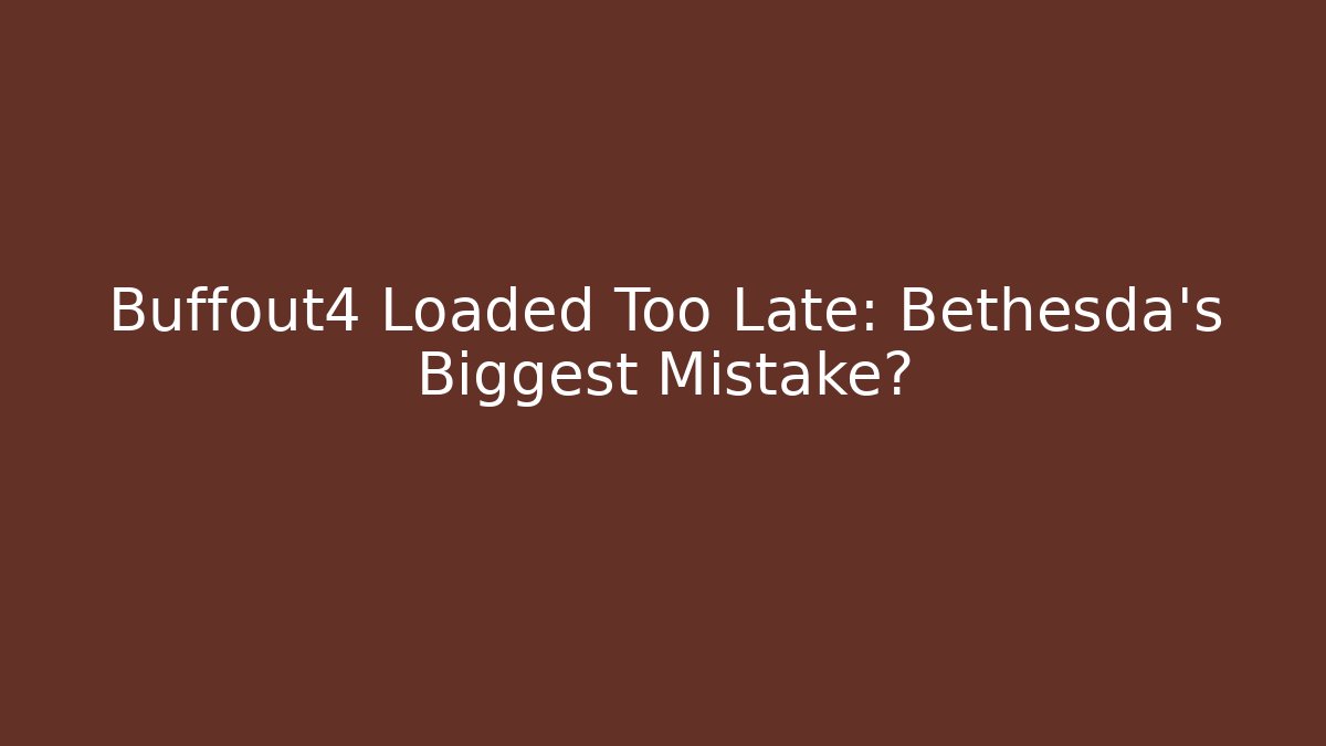 Buffout4 Loaded Too Late: Bethesda’s Biggest Mistake?