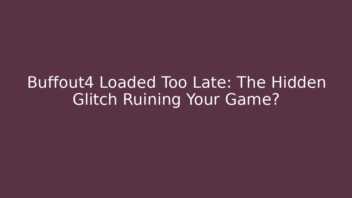 Buffout4 Loaded Too Late: The Hidden Glitch Ruining Your Game?
