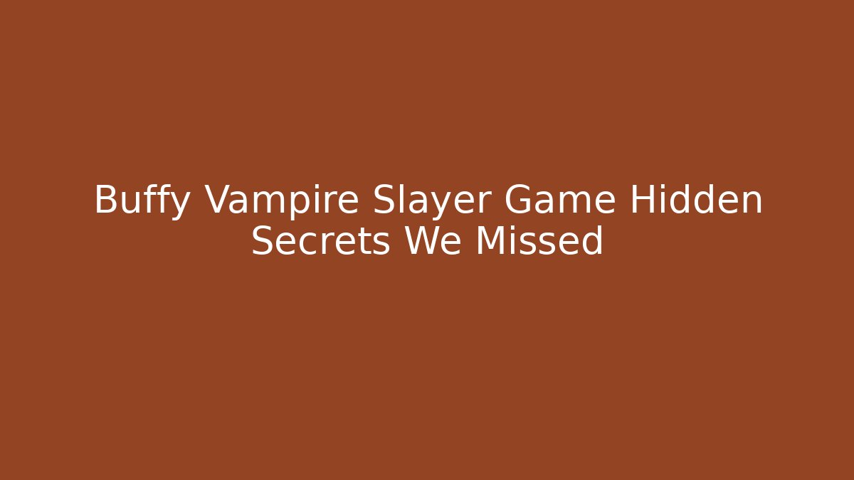 Buffy Vampire Slayer Game Hidden Secrets We Missed