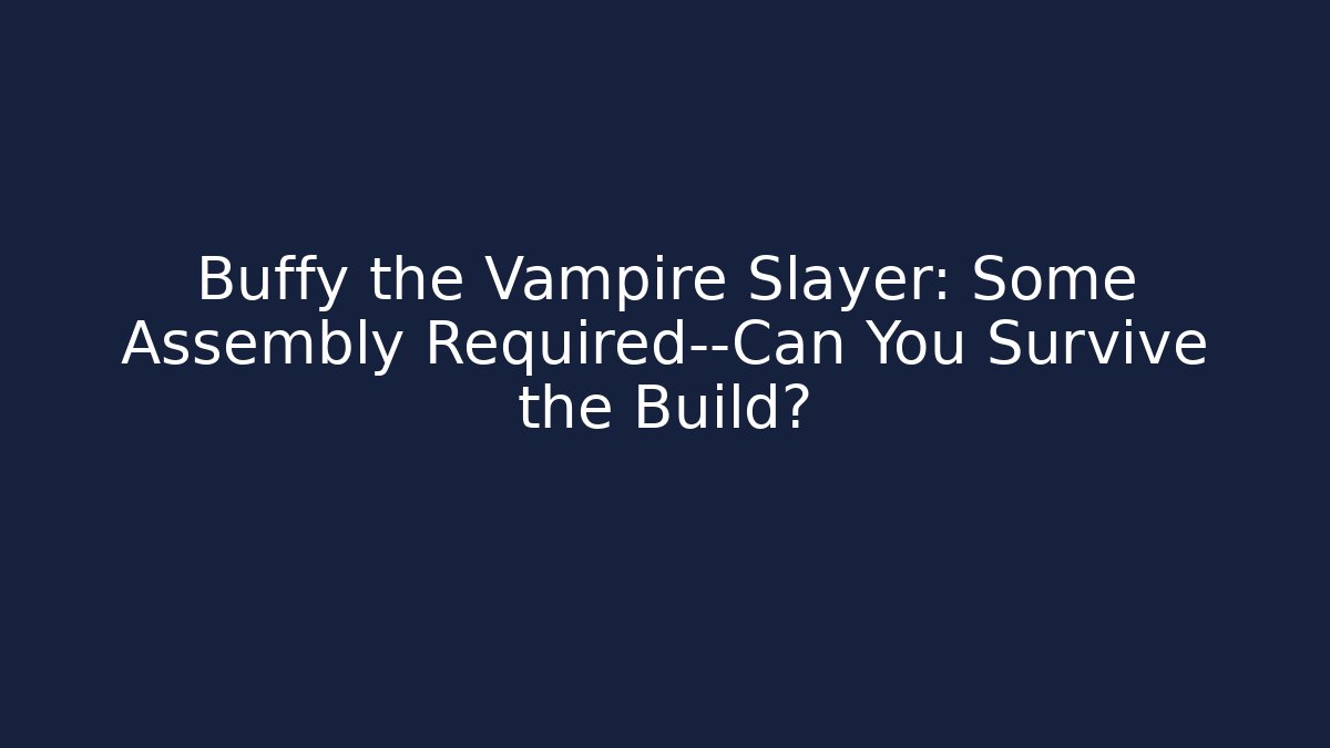 Buffy the Vampire Slayer: Some Assembly Required—Can You Survive the Build?