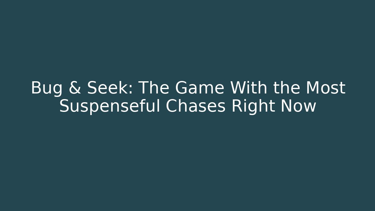 Bug & Seek: The Game With the Most Suspenseful Chases Right Now