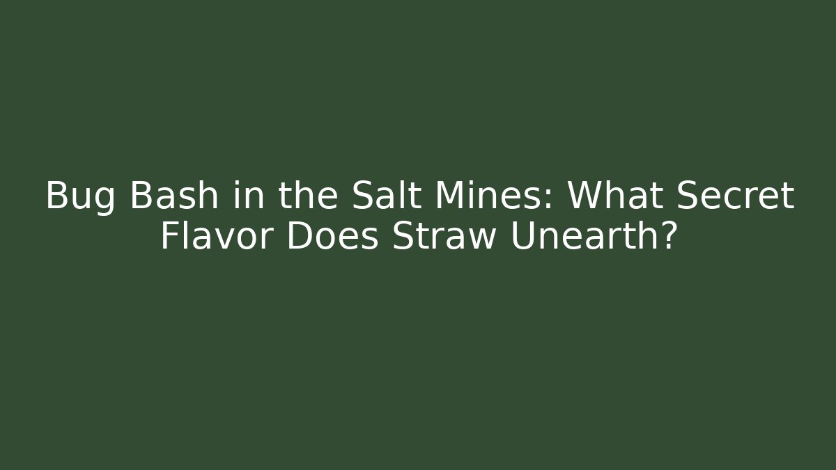 Bug Bash in the Salt Mines: What Secret Flavor Does Straw Unearth?