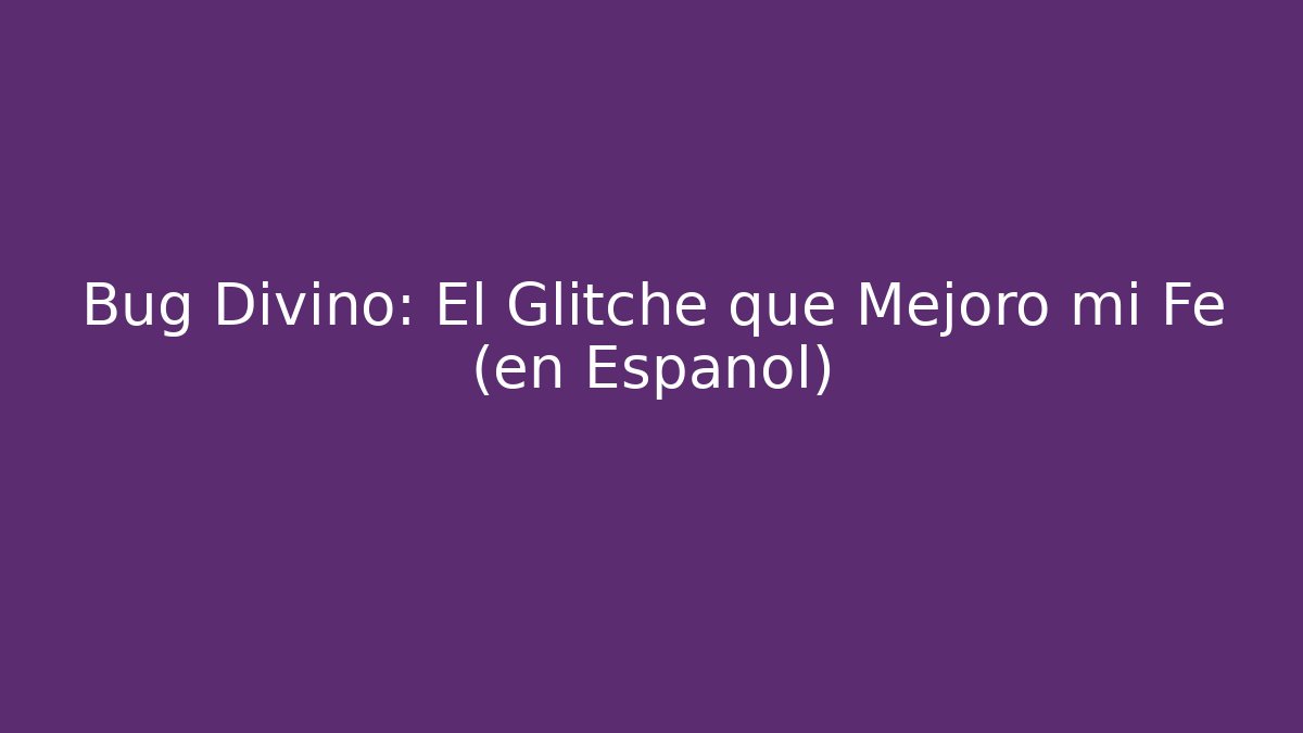 Bug Divino: El Glitche que Mejoró mi Fe (en Español)