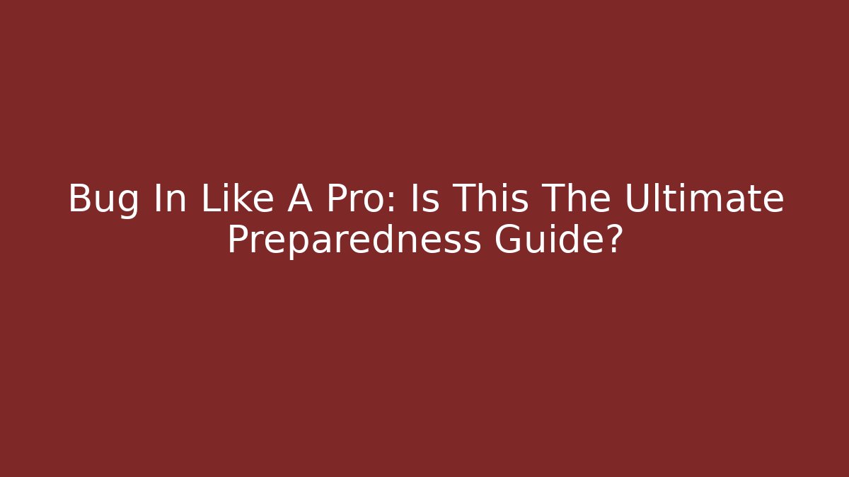 Bug In Like A Pro: Is This The Ultimate Preparedness Guide?
