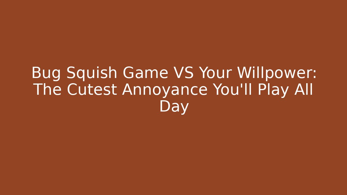 Bug Squish Game VS Your Willpower: The Cutest Annoyance You'll Play All Day - Critter Realm