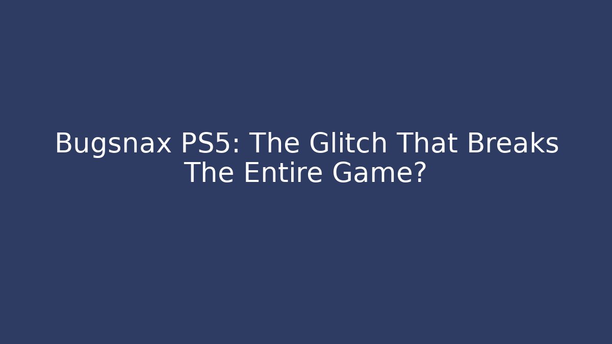 Bugsnax PS5: The Glitch That Breaks The Entire Game?