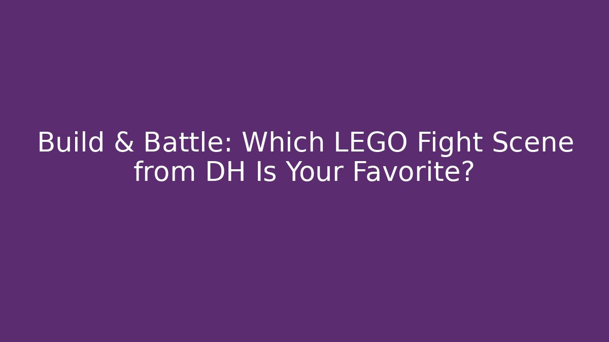 Build & Battle: Which LEGO Fight Scene from DH Is Your Favorite?