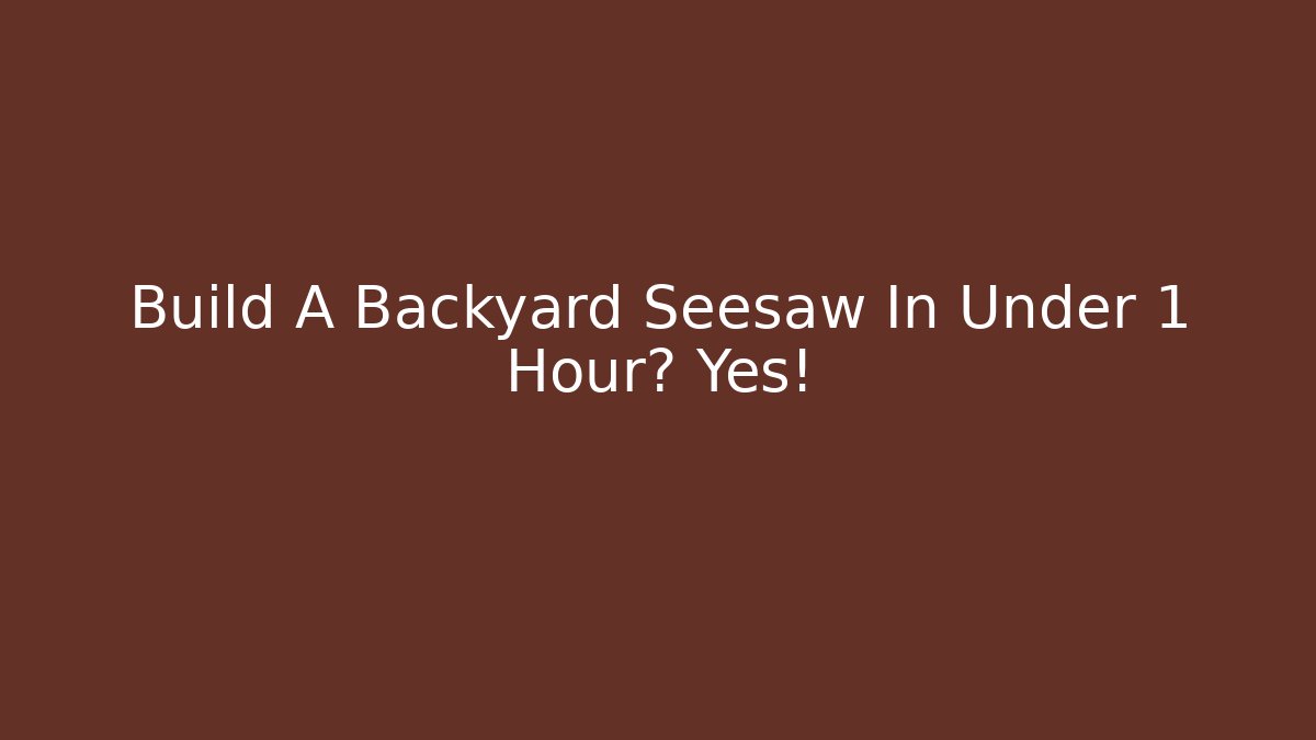 Build A Backyard Seesaw In Under 1 Hour? Yes!