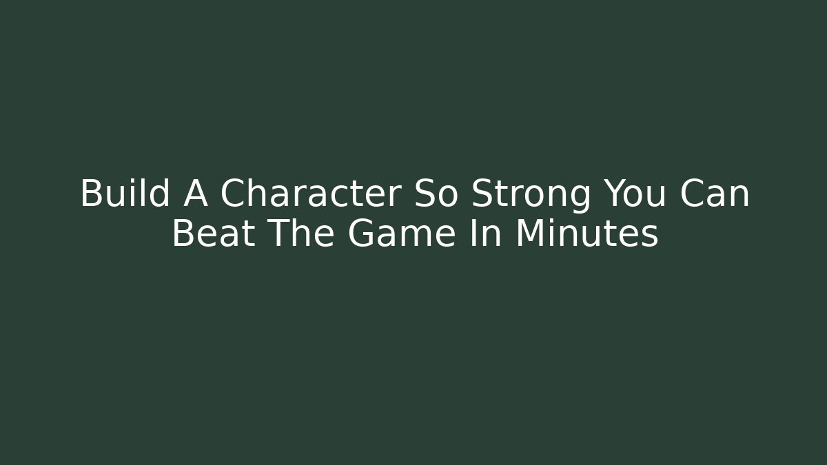 Build A Character So Strong You Can Beat The Game In Minutes