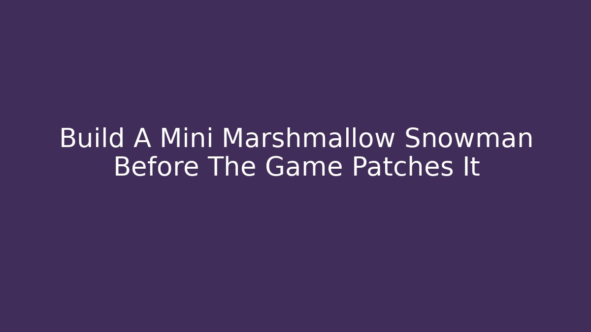 Build A Mini Marshmallow Snowman Before The Game Patches It