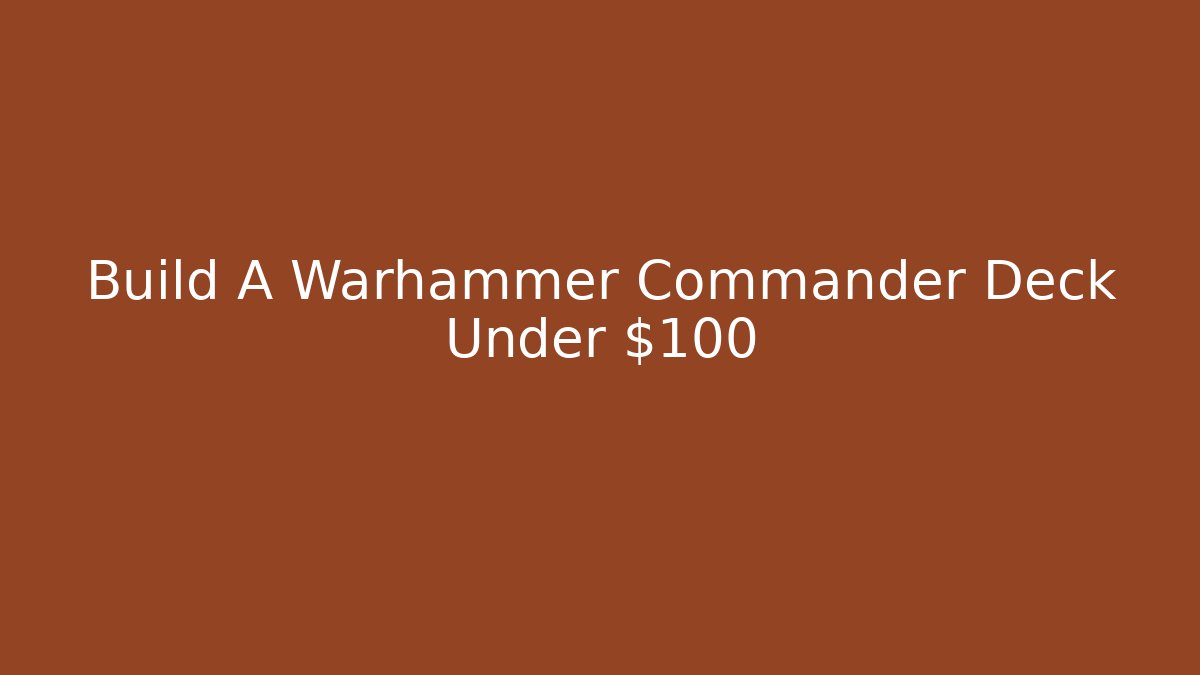 Build A Warhammer Commander Deck Under $100