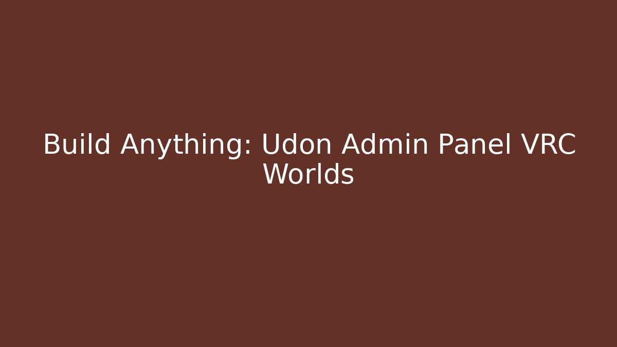 Build Anything: Udon Admin Panel VRC Worlds