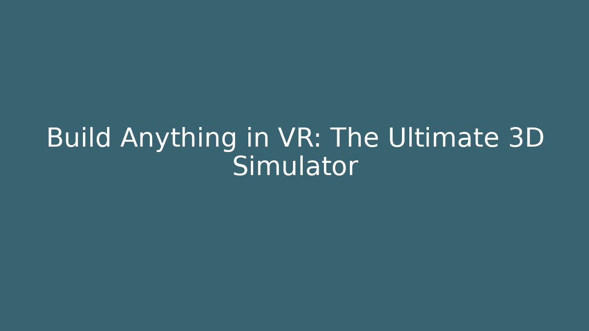 Build Anything in VR: The Ultimate 3D Simulator
