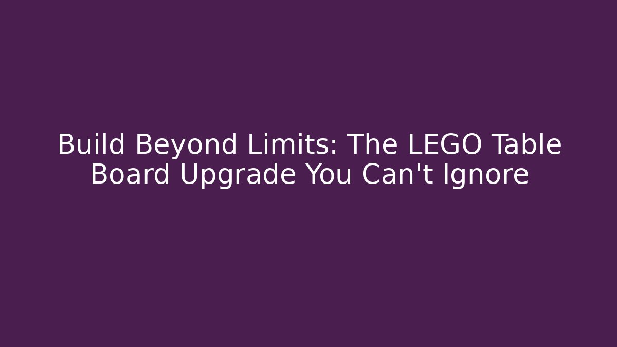 Build Beyond Limits: The LEGO Table Board Upgrade You Can't Ignore