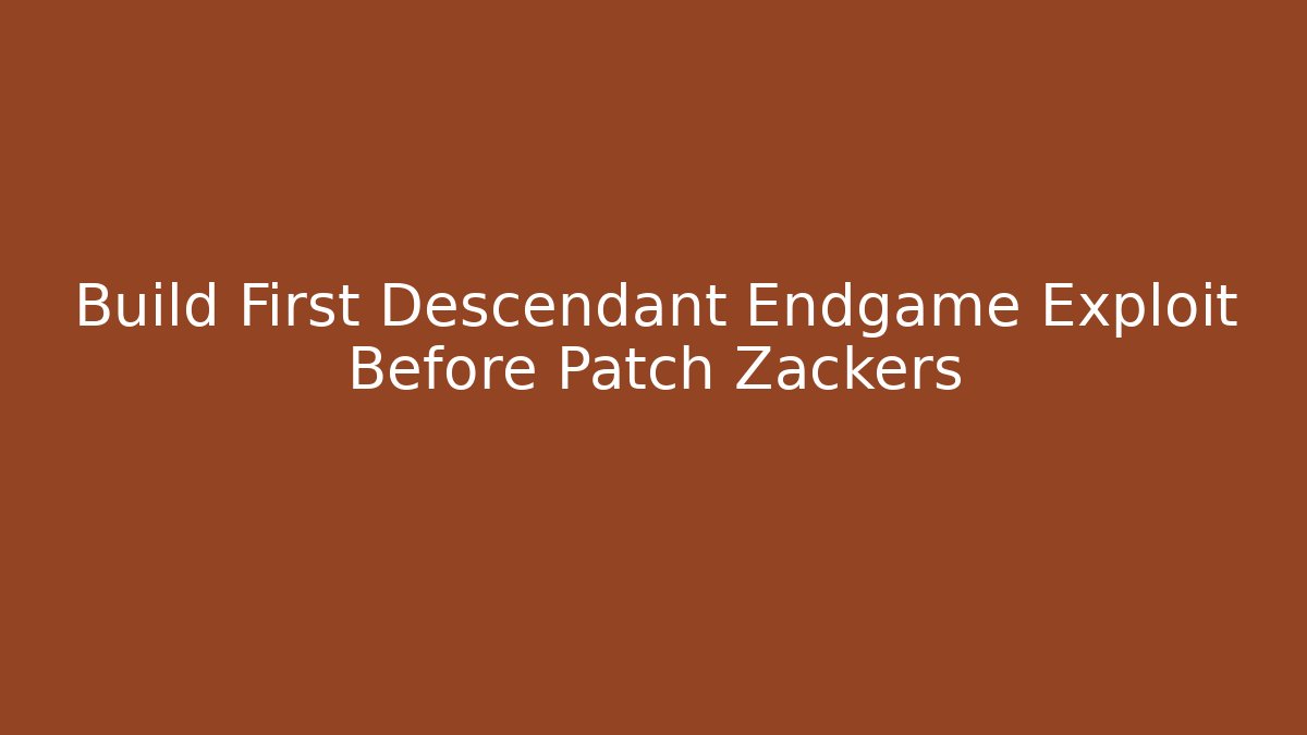 Build First Descendant Endgame Exploit Before Patch Zackers - Critter Realm