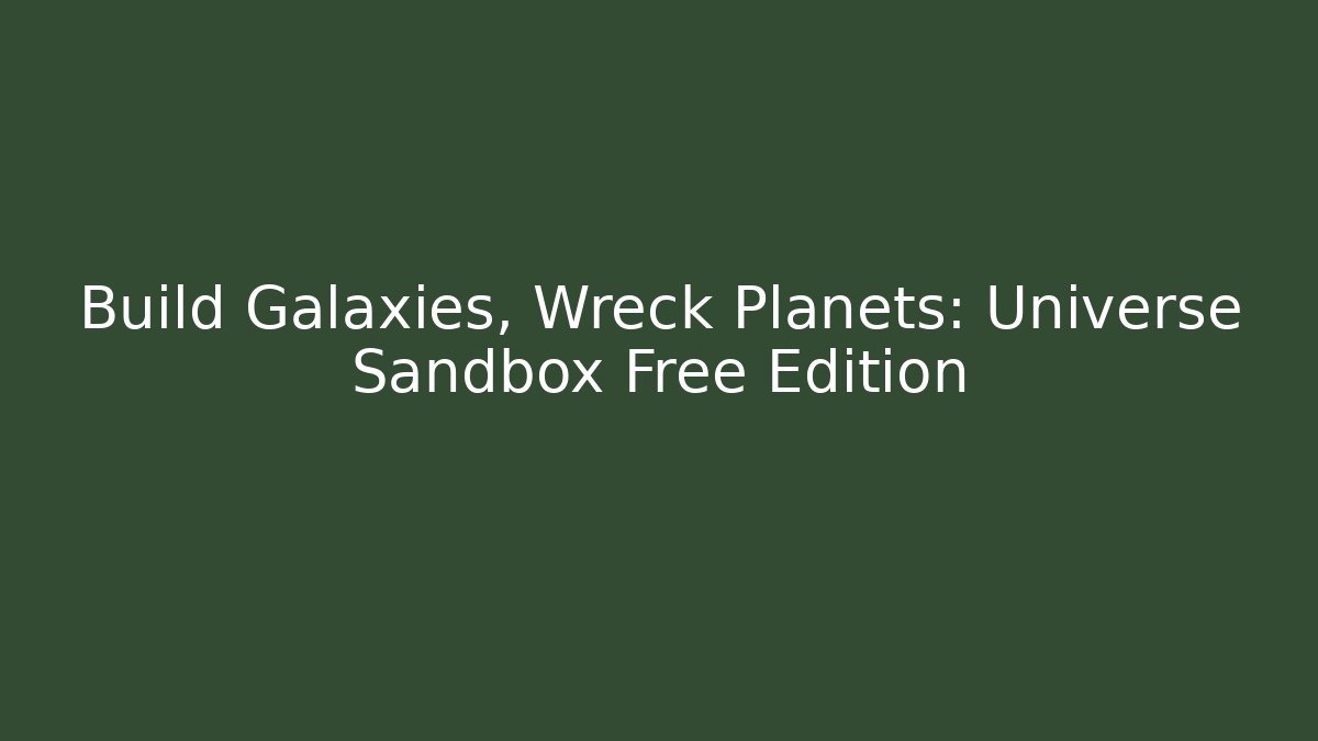 Build Galaxies, Wreck Planets: Universe Sandbox Free Edition
