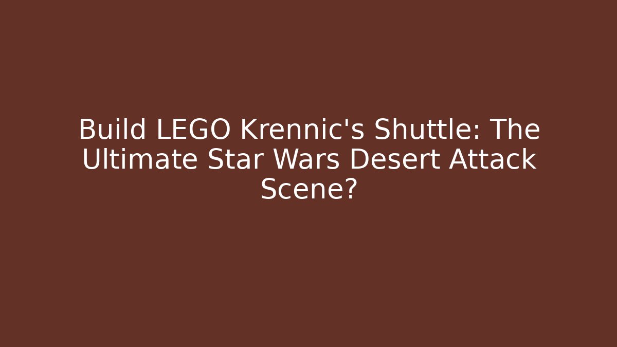 Build LEGO Krennic's Shuttle: The Ultimate Star Wars Desert Attack Scene?