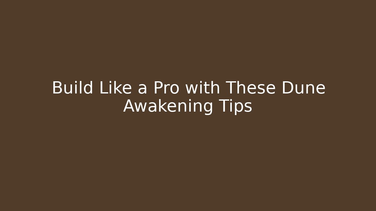 Build Like a Pro with These Dune Awakening Tips