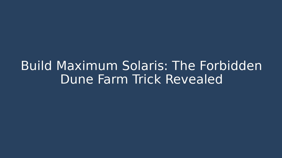 Build Maximum Solaris: The Forbidden Dune Farm Trick Revealed
