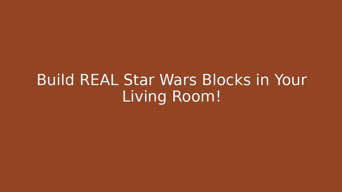 Build REAL Star Wars Blocks in Your Living Room!
